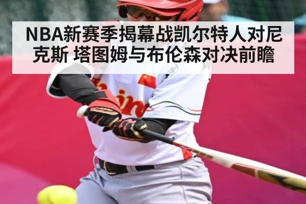 NBA新赛季揭幕战凯尔特人对尼克斯 塔图姆与布伦森对决前瞻